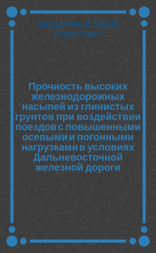 Прочность высоких железнодорожных насыпей из глинистых грунтов при воздействии поездов с повышенными осевыми и погонными нагрузками в условиях Дальневосточной железной дороги : Автореф. дис. на соиск. учен. степ. канд. техн. наук : (05.22.06)