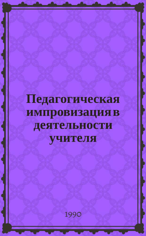 Педагогическая импровизация в деятельности учителя : Автореф. дис. на соиск. учен. степ. канд. пед. наук : (13.00.01)