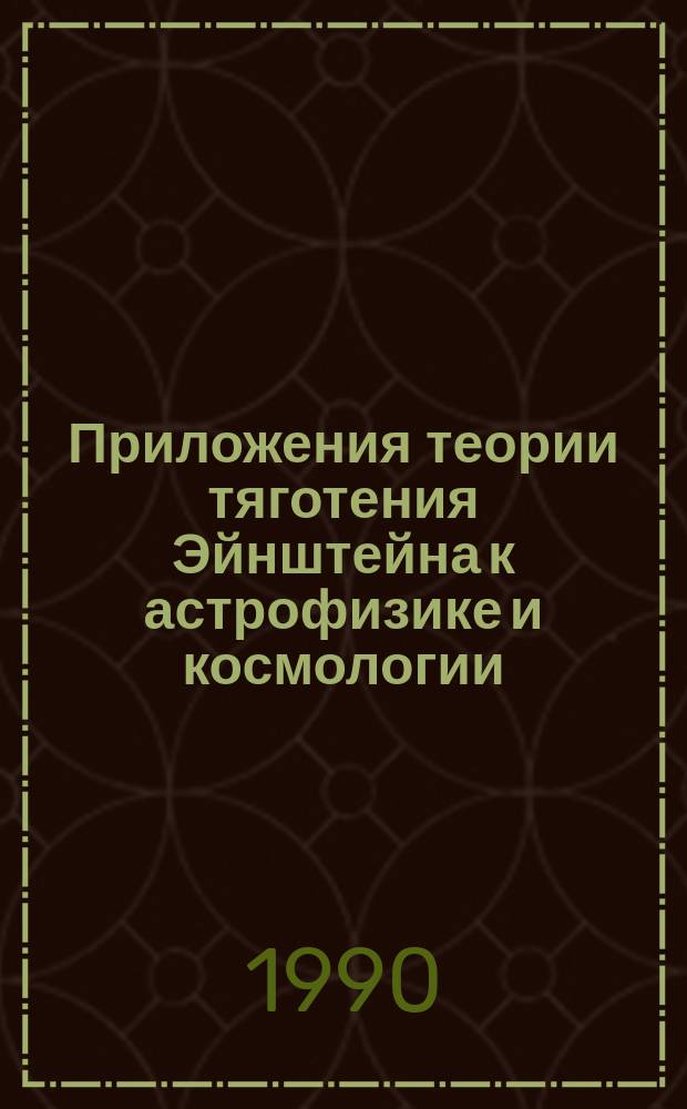Приложения теории тяготения Эйнштейна к астрофизике и космологии : Учеб. пособие
