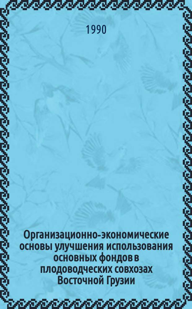 Организационно-экономические основы улучшения использования основных фондов в плодоводческих совхозах Восточной Грузии : Автореф. дис. на соиск. учен. степ. канд. экон. наук : (08.00.05)