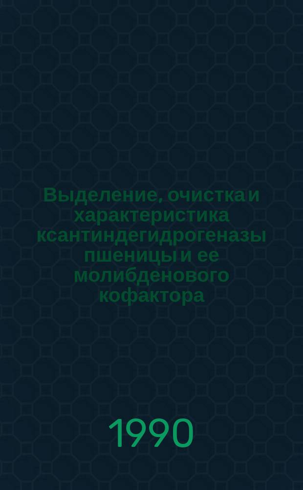 Выделение, очистка и характеристика ксантиндегидрогеназы пшеницы и ее молибденового кофактора : Автореф. дис. на соиск. учен. степ. канд. биол. наук : (03.00.04)