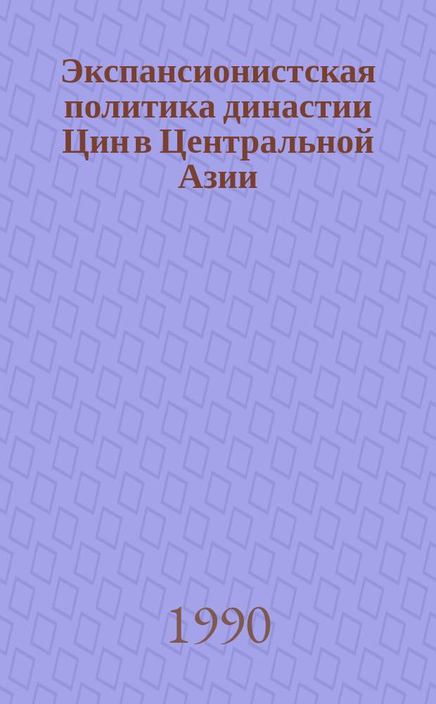 Экспансионистская политика династии Цин в Центральной Азии (XVII-XVIII вв.) : Учеб. пособие для студентов ист. фак