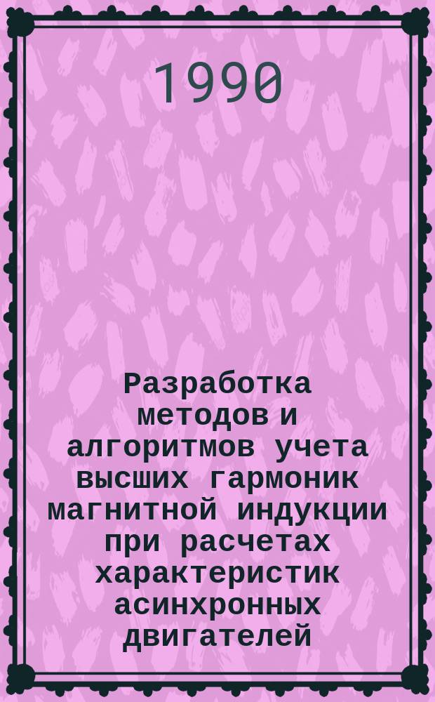Разработка методов и алгоритмов учета высших гармоник магнитной индукции при расчетах характеристик асинхронных двигателей : Автореф. дис. на соиск. учен. степ. канд. техн. наук : (05.09.01)