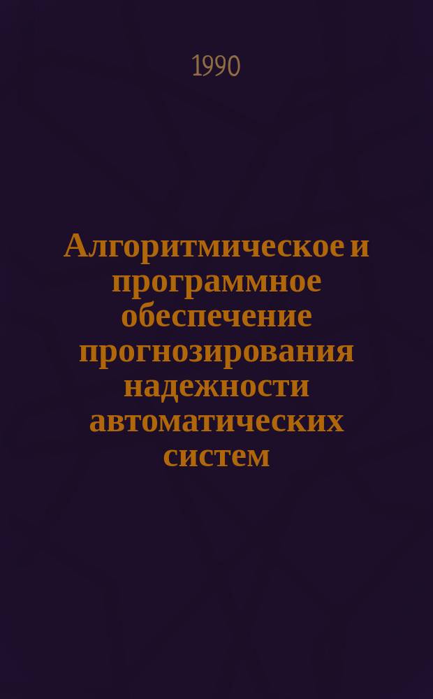 Алгоритмическое и программное обеспечение прогнозирования надежности автоматических систем : Учеб. пособие : Для студентов спец. "Автомат. системы" и "Робототехн. системы"