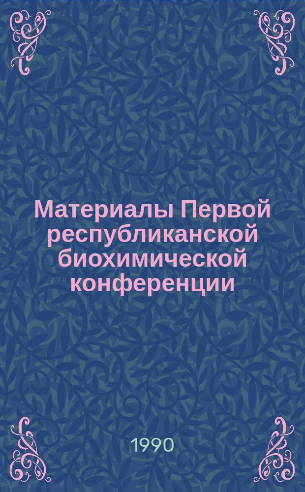 Материалы Первой республиканской биохимической конференции (24-26 окт. 1990 г.)