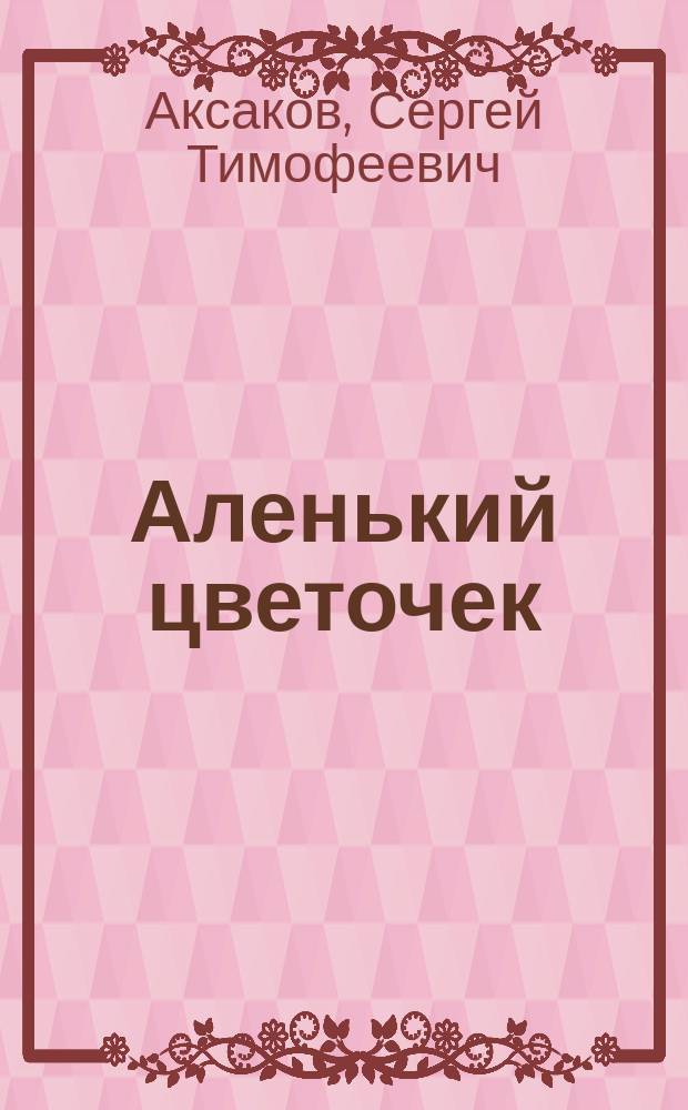 Аленький цветочек : Сказка ключницы Пелагеи : Для мл. шк. возраста