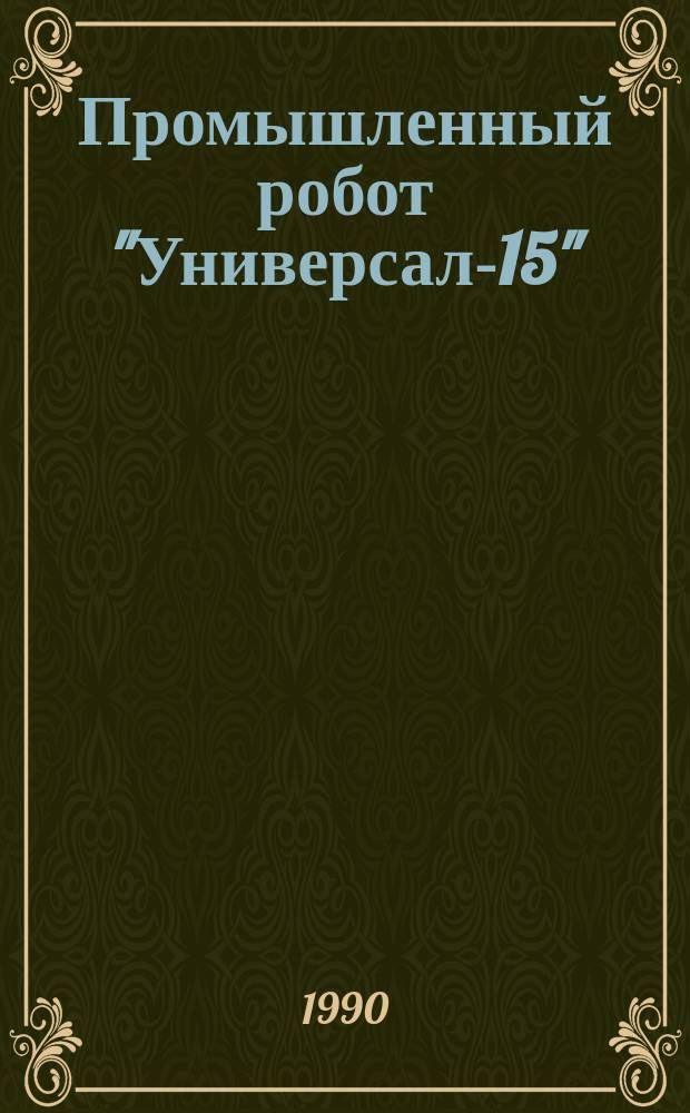 Промышленный робот "Универсал-15" : Устройство, наладка, обслуж