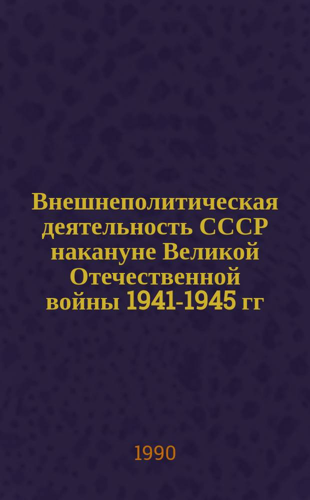 Внешнеполитическая деятельность СССР накануне Великой Отечественной войны 1941-1945 гг. : Пособие