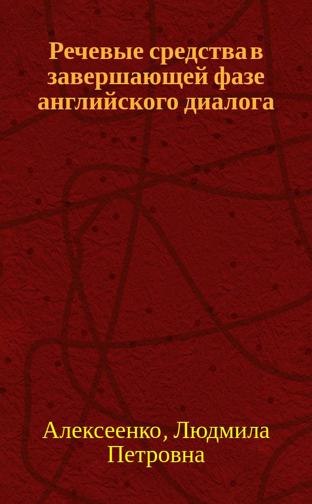 Речевые средства в завершающей фазе английского диалога : Автореф. дис. на соиск. учен. степ. канд. филол. наук : (10.02.04)