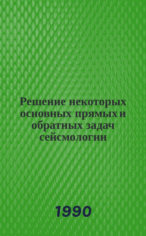 Решение некоторых основных прямых и обратных задач сейсмологии
