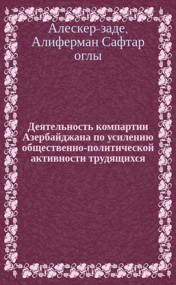 Деятельность компартии Азербайджана по усилению общественно-политической активности трудящихся (1976-1980 гг.) : Автореф. дис. на соиск. учен. степ. канд. ист. наук : (07.00.01)