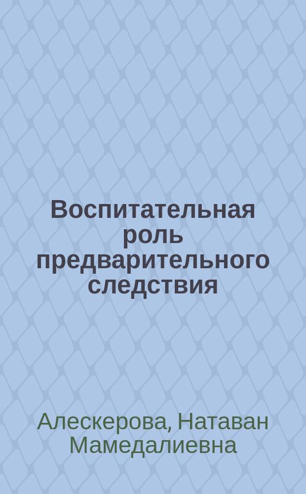 Воспитательная роль предварительного следствия : (Уголовно-процессуальное и криминалист. исслед. по материалам АзССР) : Автореф. дис. на соиск. учен. степ. канд. юрид. наук : (12.00.09)