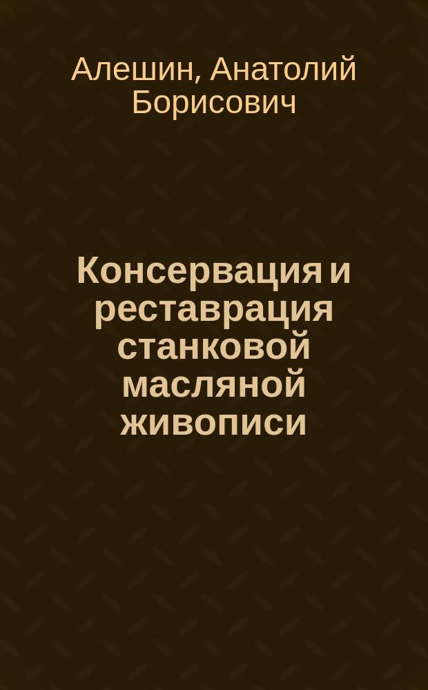 Консервация и реставрация станковой масляной живописи : (Методика преподавания в высш. худож. шк.) : Учеб.-метод. пособие