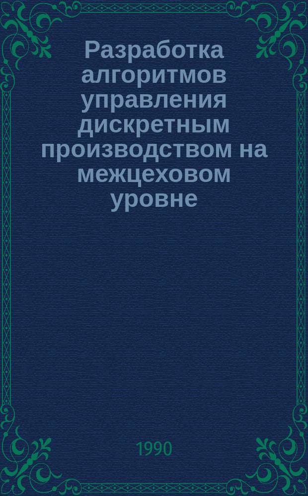 Разработка алгоритмов управления дискретным производством на межцеховом уровне : (На примере орг.-технол. системы радиотехн. предприятия) : Автореф. дис. на соиск. учен. степ. к. т. н