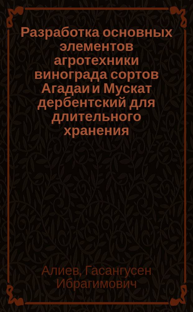 Разработка основных элементов агротехники винограда сортов Агадаи и Мускат дербентский для длительного хранения : Автореф. дис. на соиск. учен. степ. канд. с.-х. наук : (06.01.08)