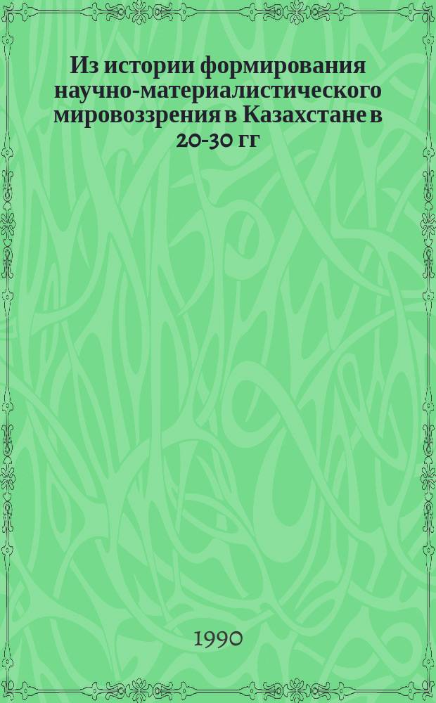 Из истории формирования научно-материалистического мировоззрения в Казахстане в 20-30 гг. XX века : Автореф. дис. на соиск. учен. степ. канд. филос. наук : (09.00.03)