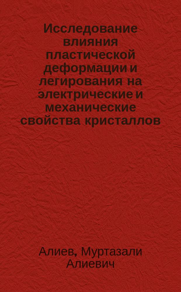 Исследование влияния пластической деформации и легирования на электрические и механические свойства кристаллов : Автореф. дис. на соиск. учен. степ. канд. физ.-мат. наук : (01.04.07)