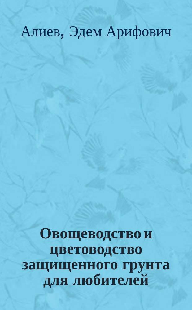 Овощеводство и цветоводство защищенного грунта для любителей