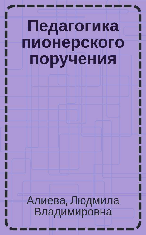 Педагогика пионерского поручения : Кн. для учителя