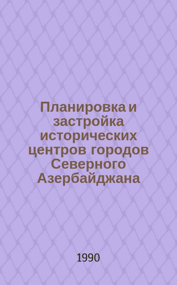 Планировка и застройка исторических центров городов Северного Азербайджана (с V в. до 1920 г.) : (Пробл. изуч., охраны и использ.) : Автореф. дис. на соиск. учен. степ. канд. архитектуры : (18.00.01)