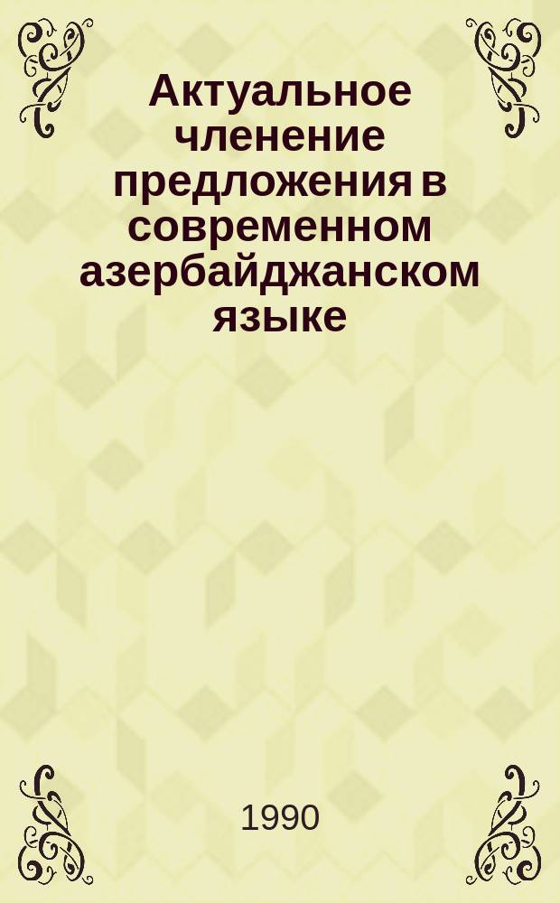Актуальное членение предложения в современном азербайджанском языке : Автореф. дис. на соиск. учен. степ. канд. филол. наук : (10.02.02)