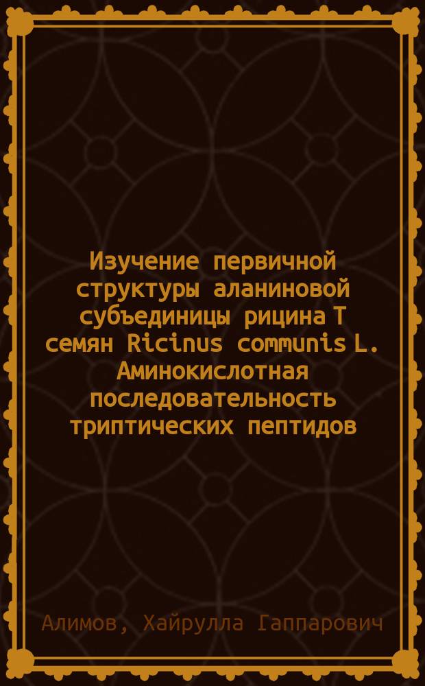 Изучение первичной структуры аланиновой субъединицы рицина Т семян Ricinus communis L. Аминокислотная последовательность триптических пептидов : Автореф. дис. на соиск. учен. степ. канд. хим. наук : (02.00.10)