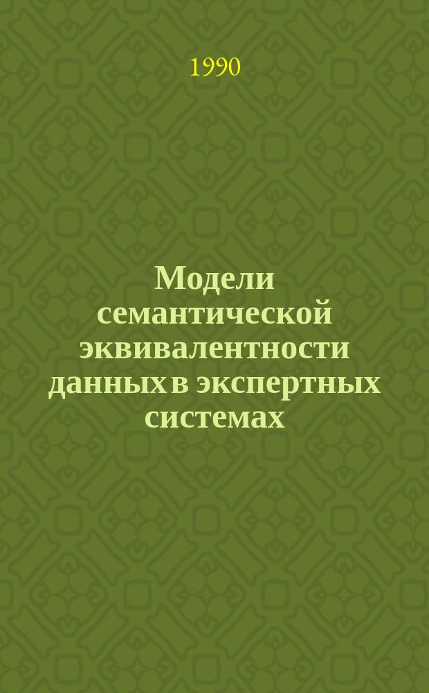 Модели семантической эквивалентности данных в экспертных системах : (На прим. АСУ природоохран. комплекса) : Автореф. дис. на соиск. учен. степ. канд. техн. наук : (05.25.05)