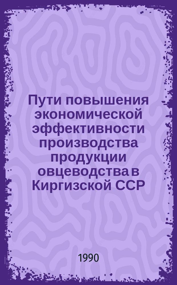 Пути повышения экономической эффективности производства продукции овцеводства в Киргизской ССР : Учеб. пособие