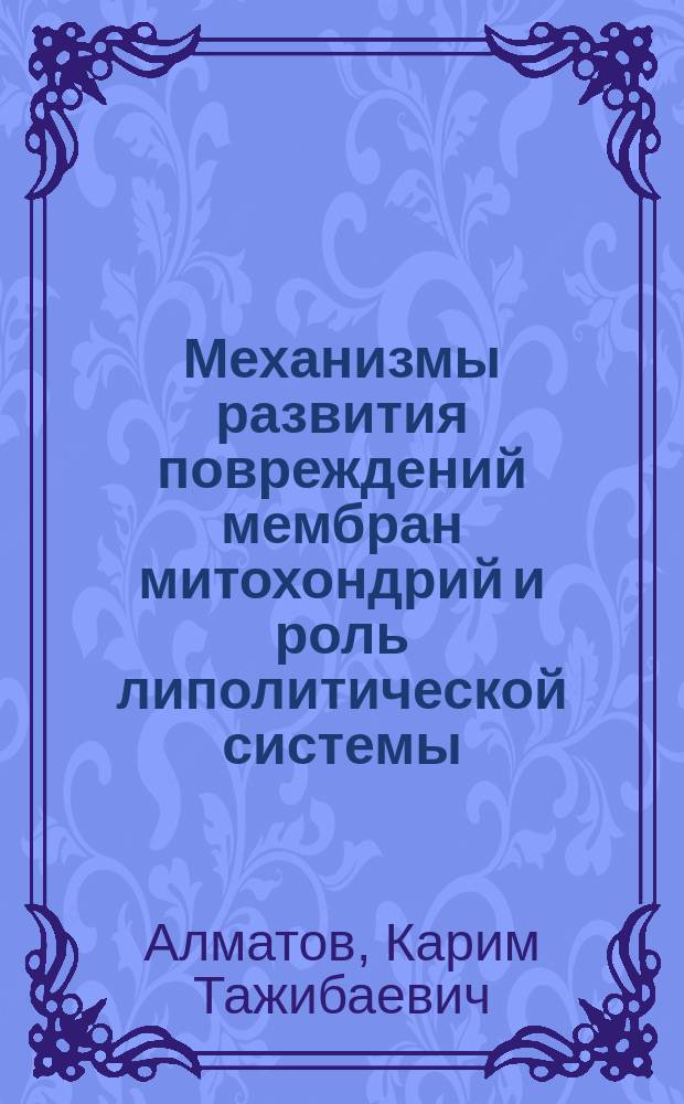 Механизмы развития повреждений мембран митохондрий и роль липолитической системы : Автореф. дис. на соиск. учен. степ. д-ра биол. наук : (03.00.04)