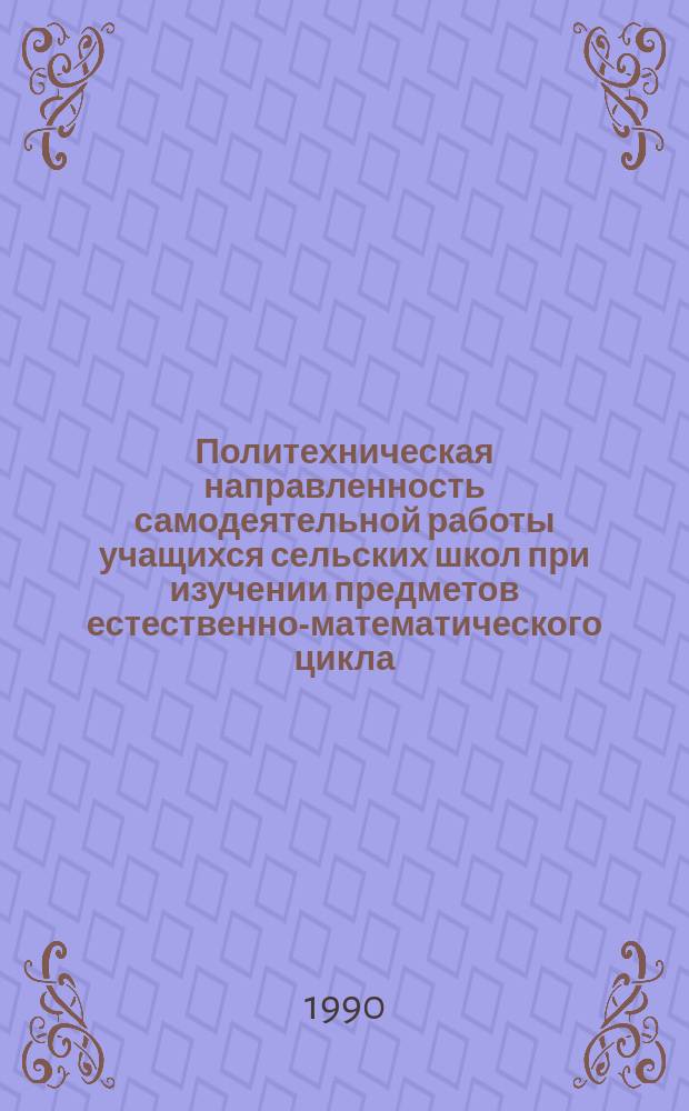 Политехническая направленность самодеятельной работы учащихся сельских школ при изучении предметов естественно-математического цикла : Автореф. дис. на соиск. учен. степ. канд. пед. наук : (13.00.01)