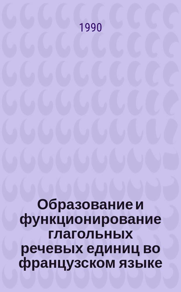 Образование и функционирование глагольных речевых единиц во французском языке : Автореф. дис. на соиск. учен. степ. канд. филол. наук : (10.02.05)