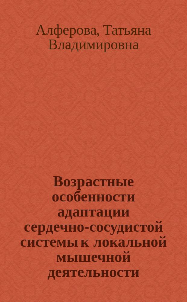 Возрастные особенности адаптации сердечно-сосудистой системы к локальной мышечной деятельности : Автореф. дис. на соиск. учен. степ. д-ра биол. наук : (03.00.13)