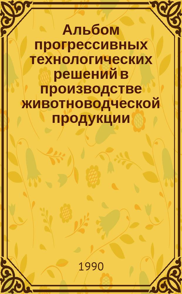 Альбом прогрессивных технологических решений в производстве животноводческой продукции