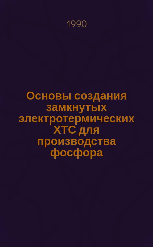 Основы создания замкнутых электротермических ХТС для производства фосфора : Автореф. дис. на соиск. учен. степ. д-ра техн. наук : (05.17.01)