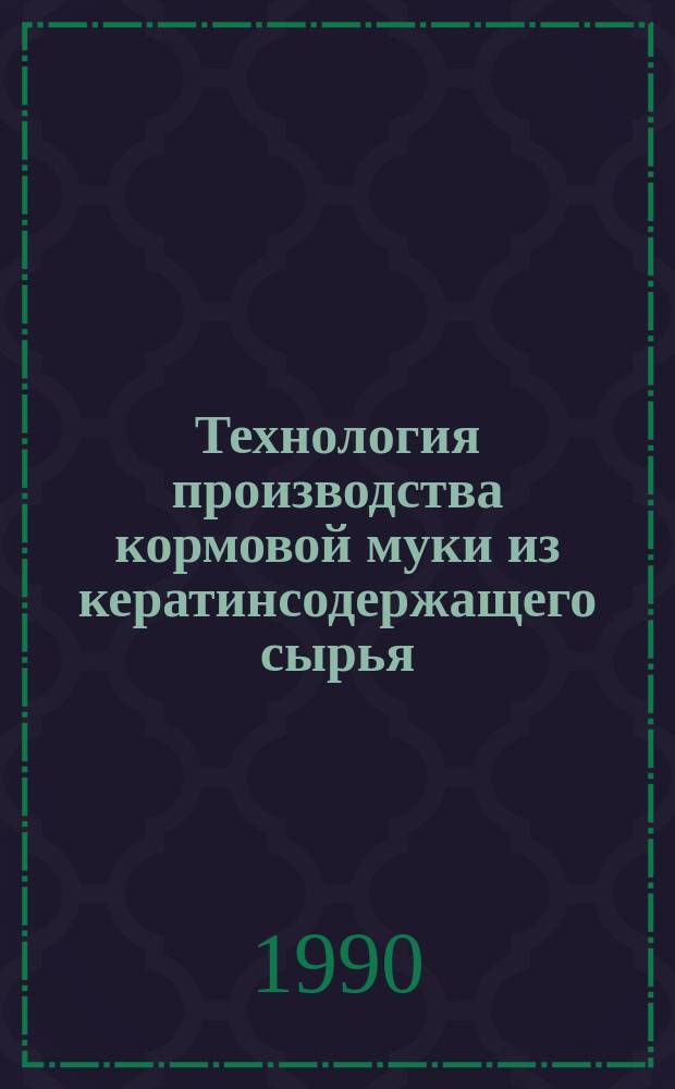 Технология производства кормовой муки из кератинсодержащего сырья : Автореф. дис. на соиск. учен. степ. к. т. н