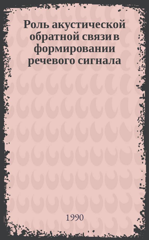Роль акустической обратной связи в формировании речевого сигнала : Автореф. дис. на соиск. учен. степ. канд. биол. наук : (03.00.13)