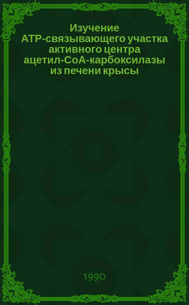 Изучение АТР-связывающего участка активного центра ацетил-СоА-карбоксилазы из печени крысы : Автореф. дис. на соиск. учен. степ. канд. биол. наук : (03.00.03)