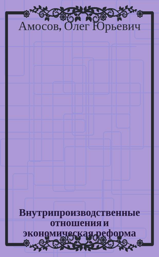 Внутрипроизводственные отношения и экономическая реформа : Стеногр. лекции