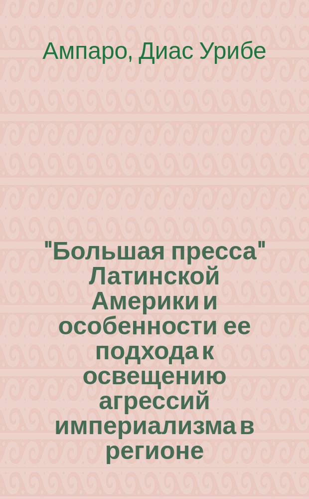 "Большая пресса" Латинской Америки и особенности ее подхода к освещению агрессий империализма в регионе : (На прим. газ. "Тьемпо" и "Меркурио") : Автореф. дис. на соиск. учен. степ. канд. филол. наук : (10.01.10)