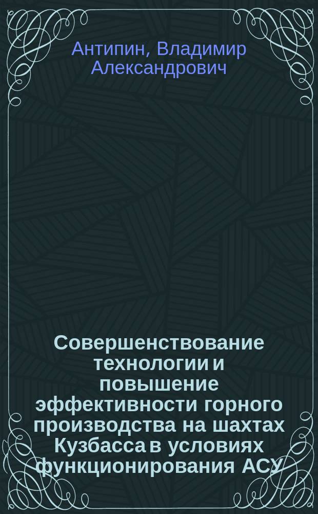 Совершенствование технологии и повышение эффективности горного производства на шахтах Кузбасса в условиях функционирования АСУ : Дис. в форме науч. докл. на соиск. учен. степ. канд. техн. наук : (05.15.02)