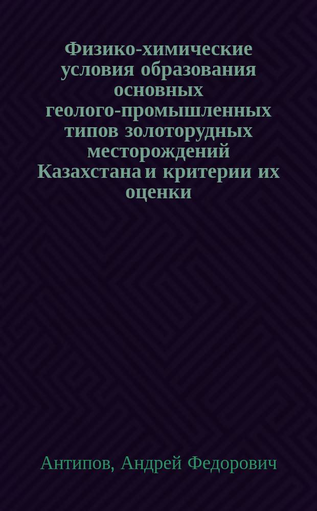 Физико-химические условия образования основных геолого-промышленных типов золоторудных месторождений Казахстана и критерии их оценки : (По дан. термобарогеохимии) : Автореф. дис. на соиск. учен. степ. к. г.-м. н