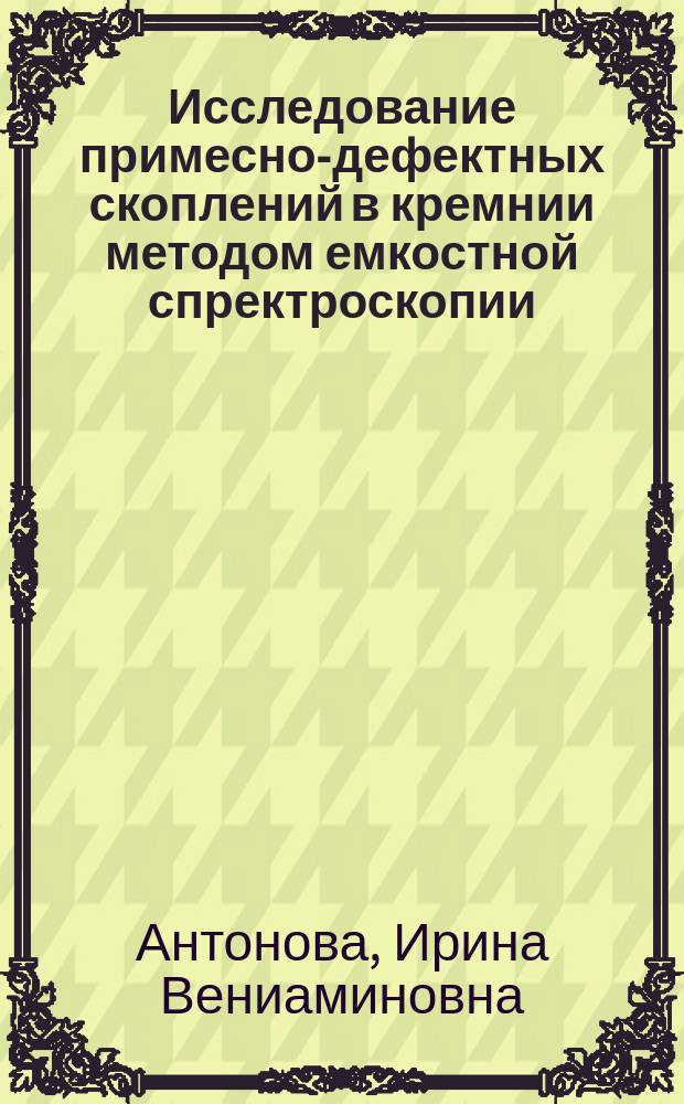 Исследование примесно-дефектных скоплений в кремнии методом емкостной спректроскопии : Автореф. дис. на соиск. учен. степ. канд. физ.-мат. наук : (01.04.10)