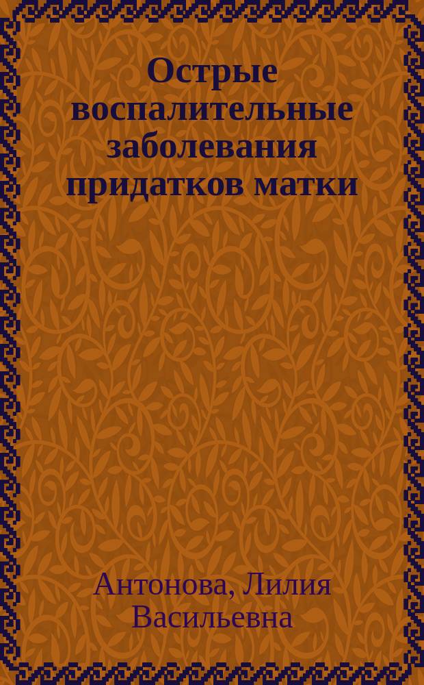 Острые воспалительные заболевания придатков матки : (Этиология, клиника, диагностика, терапия) : Автореф. дис. на соиск. учен. степ. д-ра мед. наук : (14.00.01)