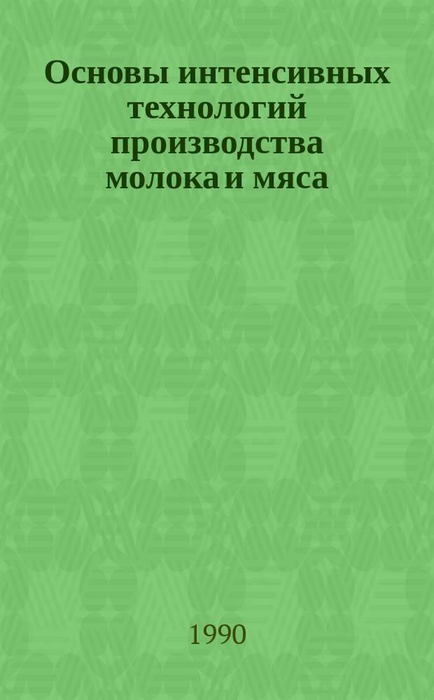 Основы интенсивных технологий производства молока и мяса : Для слушателей системы повышения квалификации агропром. комплекса