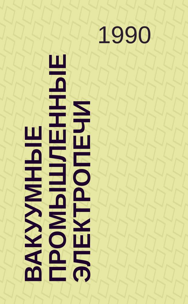 Вакуумные промышленные электропечи : Учеб. пособие для студентов 3-4 курсов ФАЭМС (спец. 1805) и слушателей ФЦП и ФПК