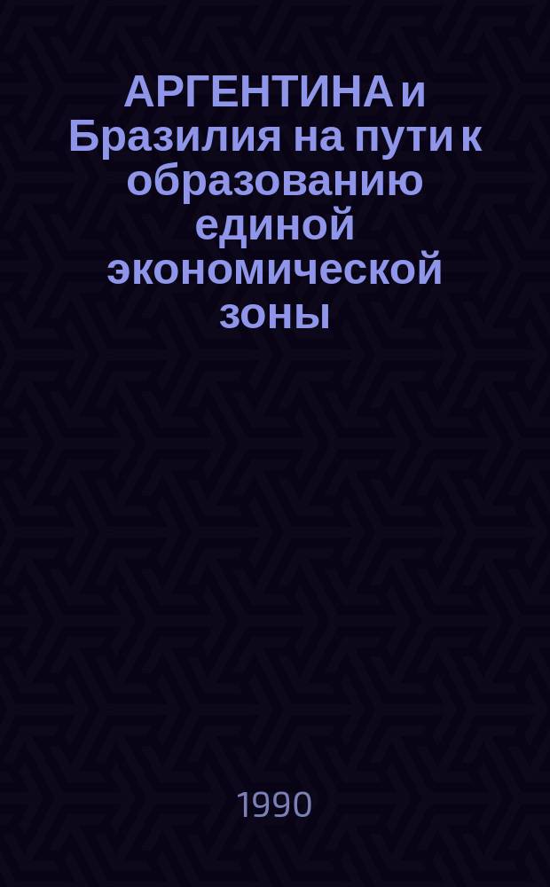 АРГЕНТИНА и Бразилия на пути к образованию единой экономической зоны