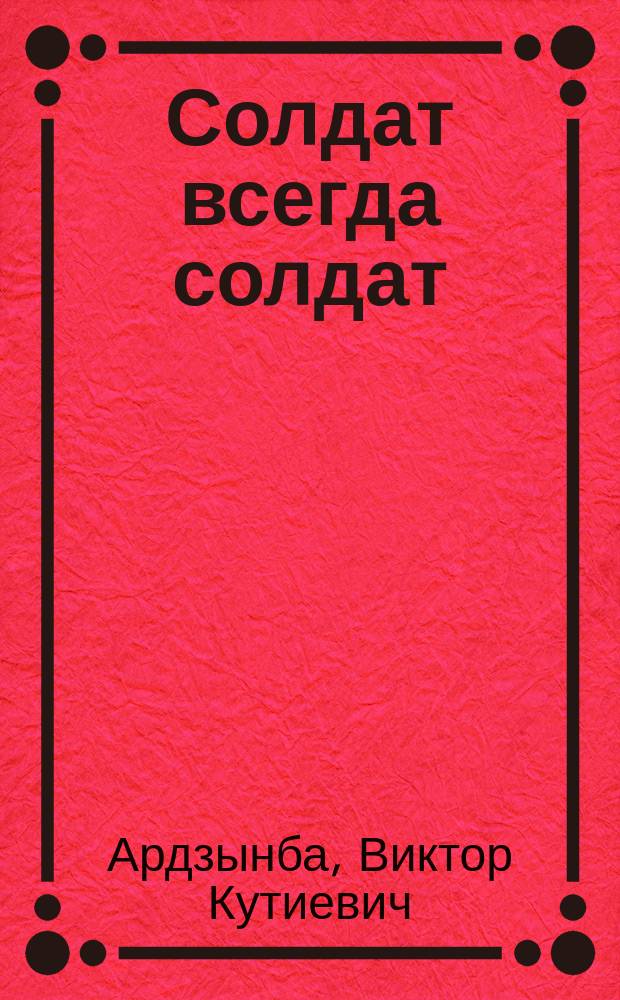 Солдат всегда солдат : Худож.-докум. повесть