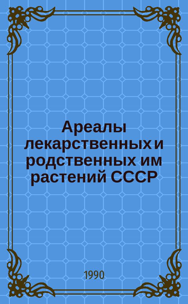 Ареалы лекарственных и родственных им растений СССР : Атлас
