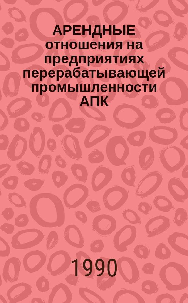 АРЕНДНЫЕ отношения на предприятиях перерабатывающей промышленности АПК : Метод. рекомендации