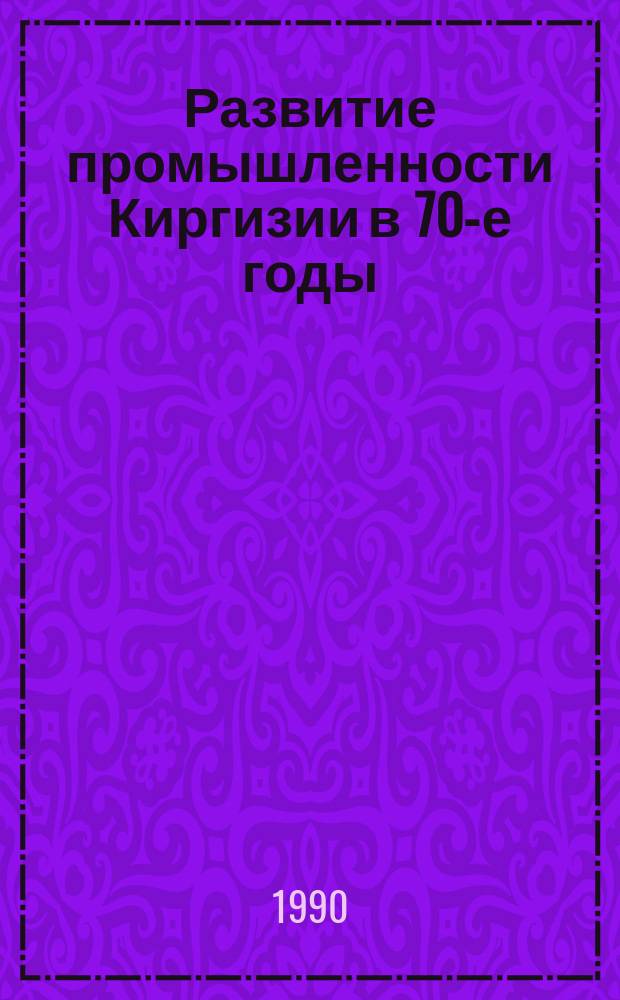 Развитие промышленности Киргизии в 70-е годы : Автореф. дис. на соиск. учен. степ. канд. ист. наук : (07.00.02)